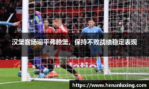 汉堡客场逼平弗赖堡，保持不败战绩稳定表现