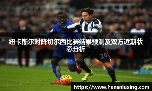 纽卡斯尔对阵切尔西比赛结果预测及双方近期状态分析